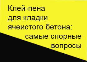 Клей-пена для кладки газобетона: самые спорные вопросы