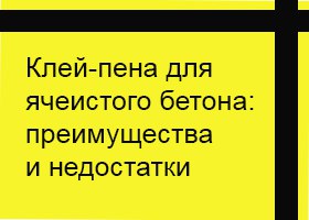 Клей-пена для газобетона: преимущества и недостатки